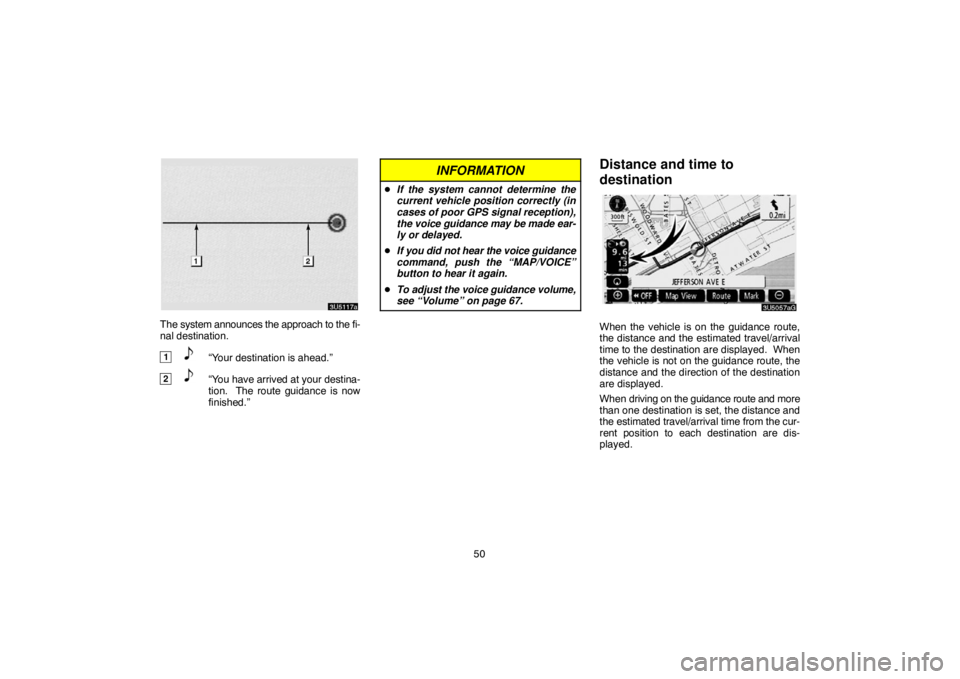 TOYOTA SOLARA 2007  Accessories, Audio & Navigation (in English) 50
The system announces the approach to the fi-
nal destination.
1“Your destination is ahead.”
2“You have arrived at your destina-
tion.  The route guidance is now
finished.”
INFORMATION
If t