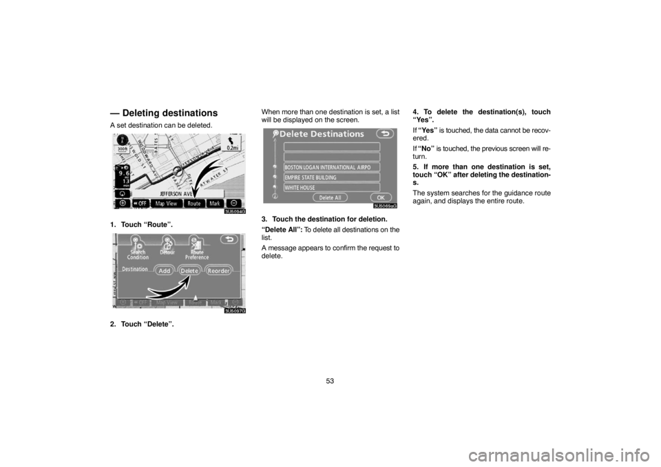 TOYOTA SOLARA 2007  Accessories, Audio & Navigation (in English) 53
— Deleting destinations
A set destination can be deleted.
1. Touch “Route”.
2. Touch “Delete”.When more than one destination is set, a list
will be displayed on the screen.
3. Touch the d