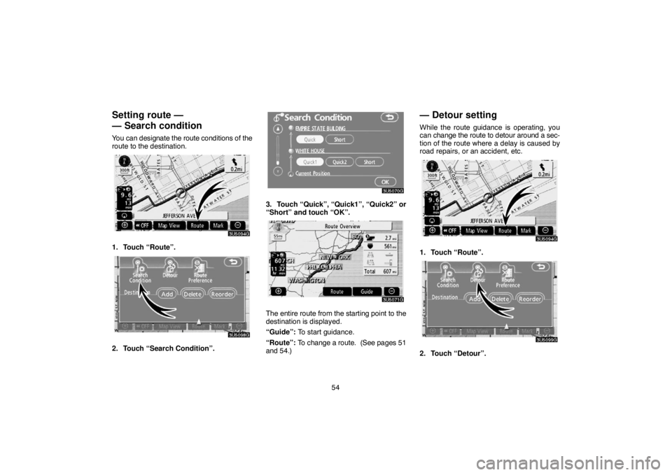 TOYOTA SOLARA 2007  Accessories, Audio & Navigation (in English) 54
Setting route —
— Search condition
You can designate the route conditions of the
route to the destination.
1. Touch “Route”.
2. Touch “Search Condition”.
3. Touch “Quick”, “Quick1