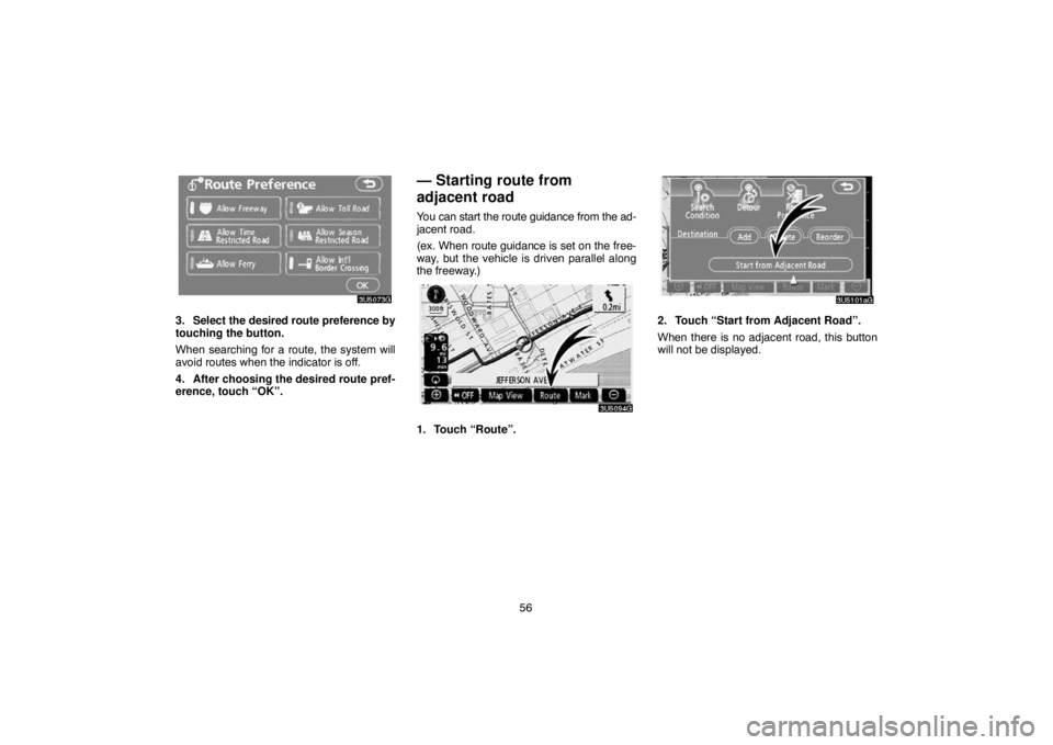 TOYOTA SOLARA 2007  Accessories, Audio & Navigation (in English) 56
3. Select the desired route preference by
touching the button.
When searching for a route, the system will
avoid routes when the indicator is off.
4. After choosing the desired route pref-
erence, 