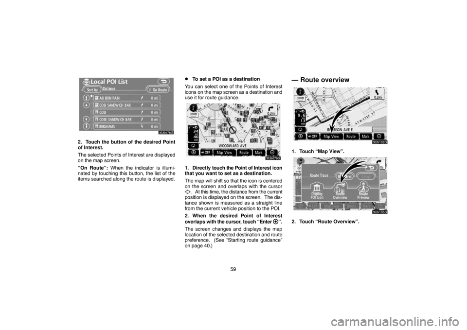 TOYOTA SOLARA 2007  Accessories, Audio & Navigation (in English) 59
2. Touch the button of the desired Point
of Interest.
The selected Points of Interest are displayed
on the map screen.
“On Route”: When the indicator is illumi-
nated by touching this button, t