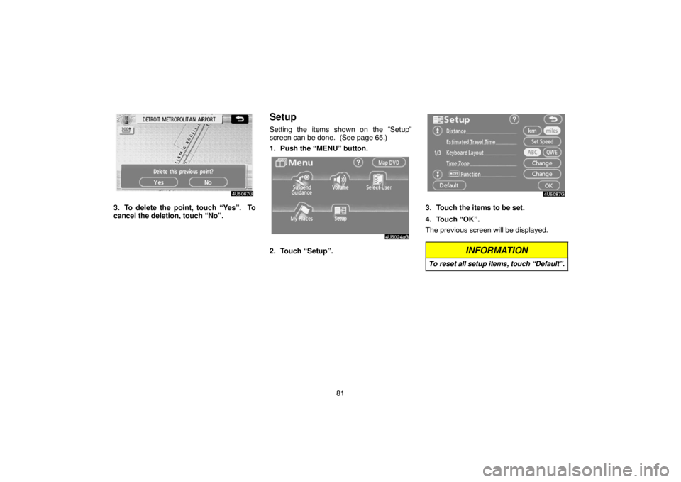 TOYOTA SOLARA 2007  Accessories, Audio & Navigation (in English) 81
3. To delete the point, touch “Yes”.  To
cancel the deletion, touch “No”.
Setup
Setting the items shown on the “Setup”
screen can be done.  (See page 65.)
1. Push the “MENU” button.