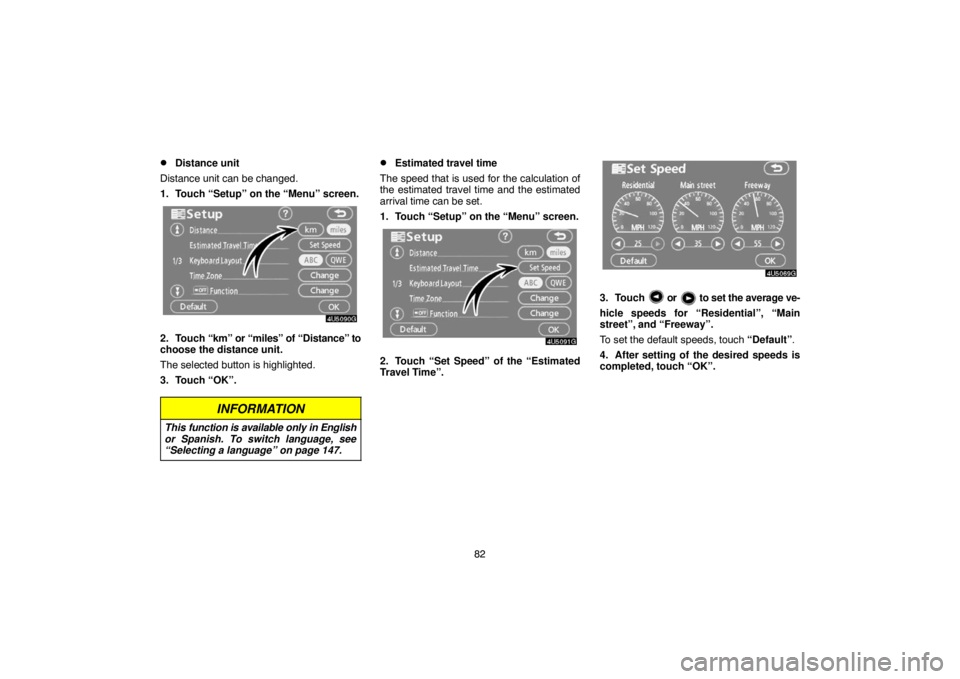 TOYOTA SOLARA 2007  Accessories, Audio & Navigation (in English) 82
Distance unit
Distance unit can be changed.
1. Touch “Setup” on the “Menu” screen.
2. Touch “km” or “miles” of “Distance” to
choose the distance unit.
The selected button is hi