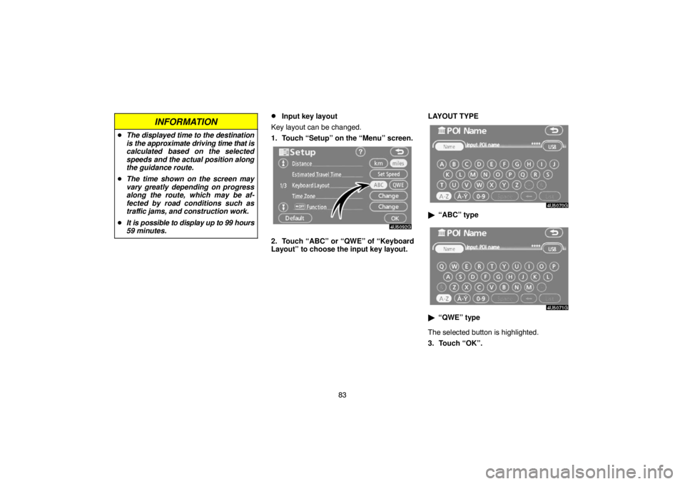 TOYOTA SOLARA 2007  Accessories, Audio & Navigation (in English) 83
INFORMATION
The displayed time to the destination
is the approximate driving time that is
calculated based on the selected
speeds and the actual position along
the guidance route.
The time shown 