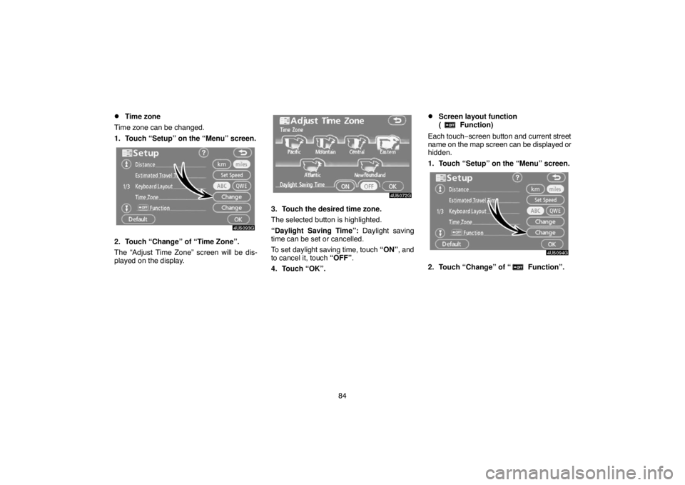 TOYOTA SOLARA 2007  Accessories, Audio & Navigation (in English) 84
Time zone
Time zone can be changed.
1. Touch “Setup” on the “Menu” screen.
2. Touch “Change” of “Time Zone”.
The “Adjust Time Zone” screen will be dis-
played on the display.
3