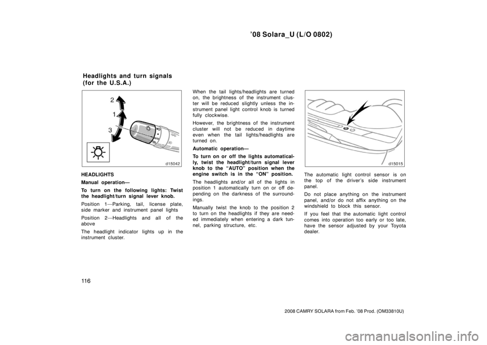TOYOTA SOLARA 2008  Owners Manual (in English) ’08 Solara_U (L/O 0802)
11 6
2008 CAMRY SOLARA from Feb. ’08 Prod. (OM33810U)
HEADLIGHTS
Manual operation—
To turn on the following lights: Twist
the headlight/turn signal lever knob.
Position 1