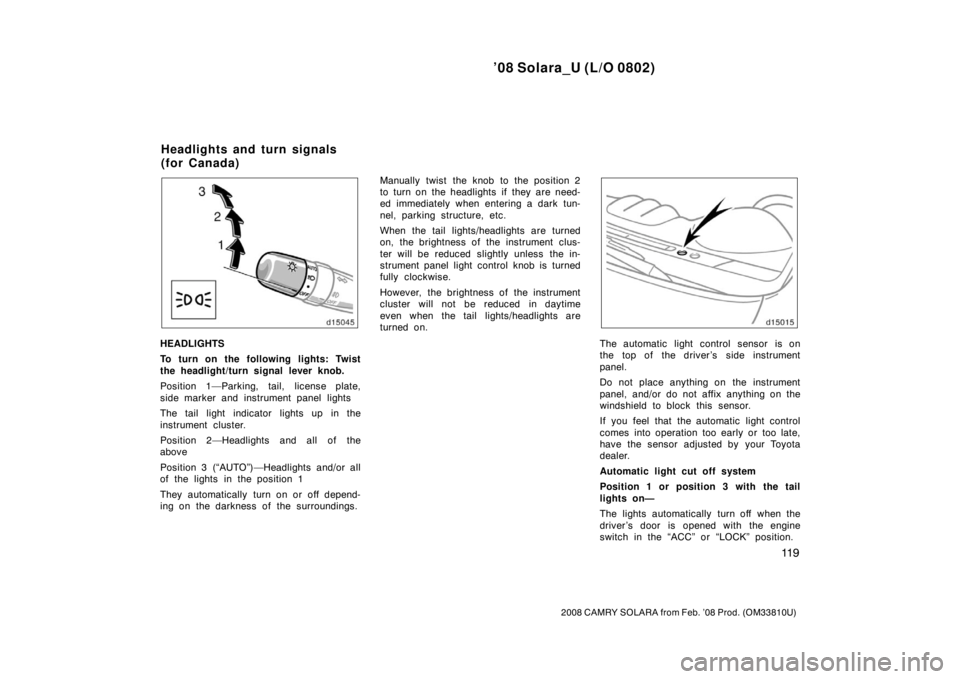 TOYOTA SOLARA 2008  Owners Manual (in English) ’08 Solara_U (L/O 0802)
11 9
2008 CAMRY SOLARA from Feb. ’08 Prod. (OM33810U)
HEADLIGHTS
To turn on the following lights: Twist
the headlight/turn signal lever knob.
Position 1—Parking, tail, li