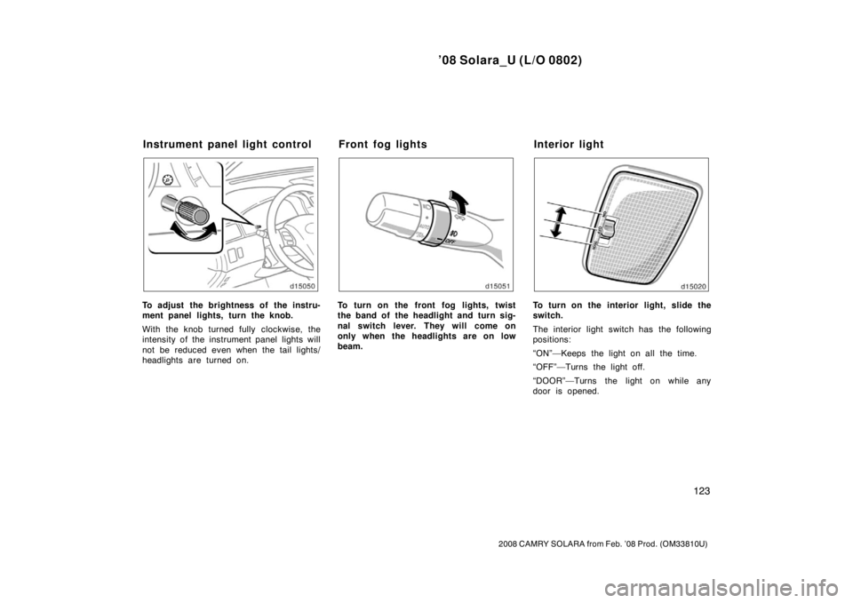 TOYOTA SOLARA 2008  Owners Manual (in English) ’08 Solara_U (L/O 0802)
123
2008 CAMRY SOLARA from Feb. ’08 Prod. (OM33810U)
To adjust the brightness of the instru-
ment panel lights, turn the knob.
With the knob turned fully clockwise, the
int