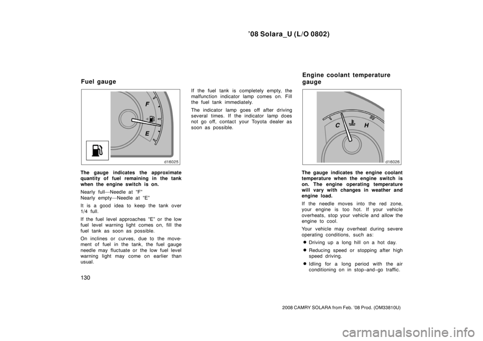 TOYOTA SOLARA 2008  Owners Manual (in English) ’08 Solara_U (L/O 0802)
130
2008 CAMRY SOLARA from Feb. ’08 Prod. (OM33810U)
The gauge indicates the approximate
quantity of fuel remaining in the tank
when the engine switch is on.
Nearly full—