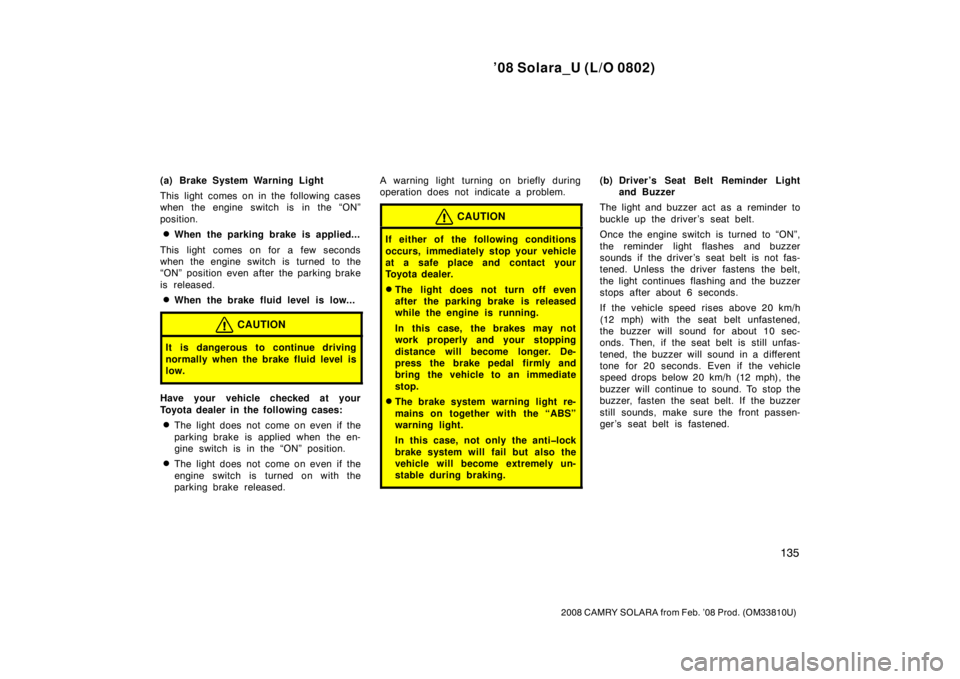 TOYOTA SOLARA 2008  Owners Manual (in English) ’08 Solara_U (L/O 0802)
135
2008 CAMRY SOLARA from Feb. ’08 Prod. (OM33810U)
(a) Brake System Warning Light
This light comes on in the following cases
when the engine switch is in the “ON”
pos