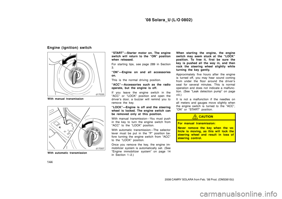 TOYOTA SOLARA 2008  Owners Manual (in English) ’08 Solara_U (L/O 0802)
144
2008 CAMRY SOLARA from Feb. ’08 Prod. (OM33810U)
With manual transmission
With automatic transmission
“START”—Starter motor on. The engine
switch will return to t