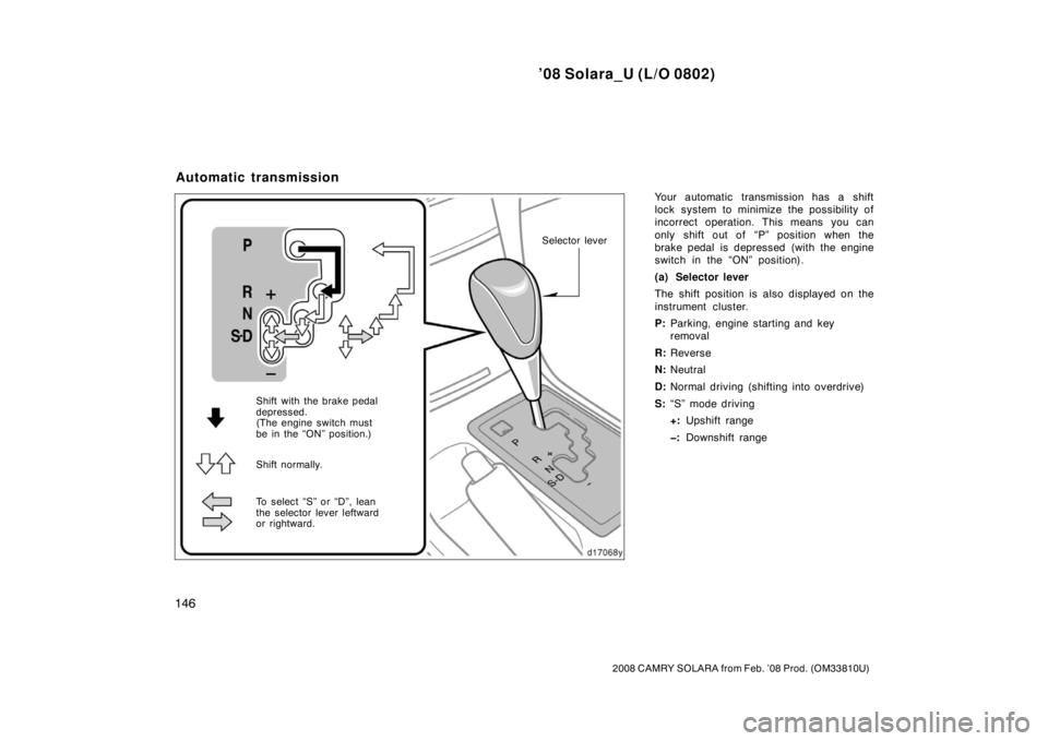 TOYOTA SOLARA 2008  Owners Manual (in English) ’08 Solara_U (L/O 0802)
146
2008 CAMRY SOLARA from Feb. ’08 Prod. (OM33810U)
Your automatic transmission has a shift
lock system to minimize the possibility of
incorrect operation. This means you 