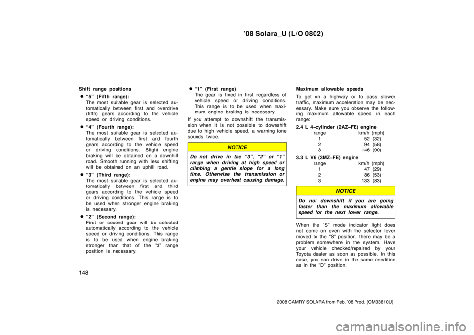 TOYOTA SOLARA 2008  Owners Manual (in English) ’08 Solara_U (L/O 0802)
148
2008 CAMRY SOLARA from Feb. ’08 Prod. (OM33810U)
Shift range positions
“5” (Fifth range):
The most  suitable gear is  selected au-
tomatically between first and ov