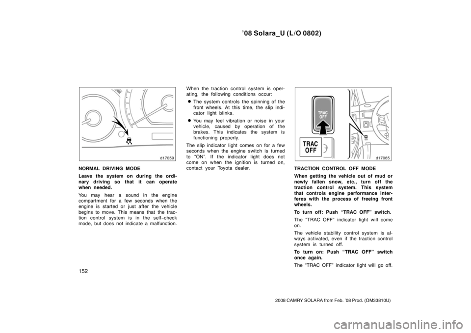TOYOTA SOLARA 2008  Owners Manual (in English) ’08 Solara_U (L/O 0802)
152
2008 CAMRY SOLARA from Feb. ’08 Prod. (OM33810U)
NORMAL DRIVING MODE
Leave the system on during the ordi-
nary driving so that it can operate
when needed.
You may hear 