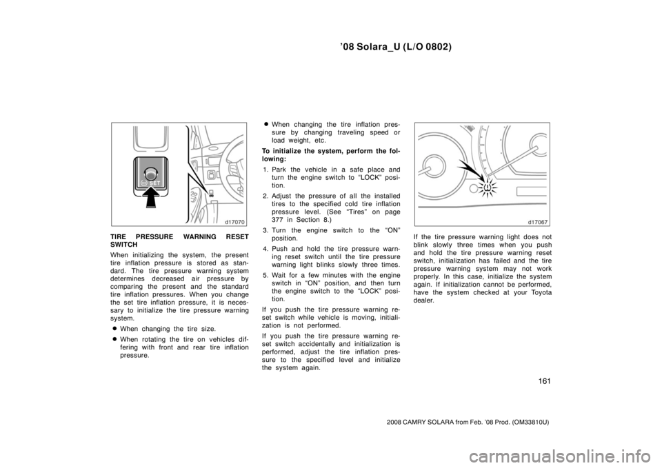 TOYOTA SOLARA 2008  Owners Manual (in English) ’08 Solara_U (L/O 0802)
161
2008 CAMRY SOLARA from Feb. ’08 Prod. (OM33810U)
TIRE PRESSURE WARNING RESET
SWITCH
When initializing the system, the present
tire inflation pressure is  stored as stan