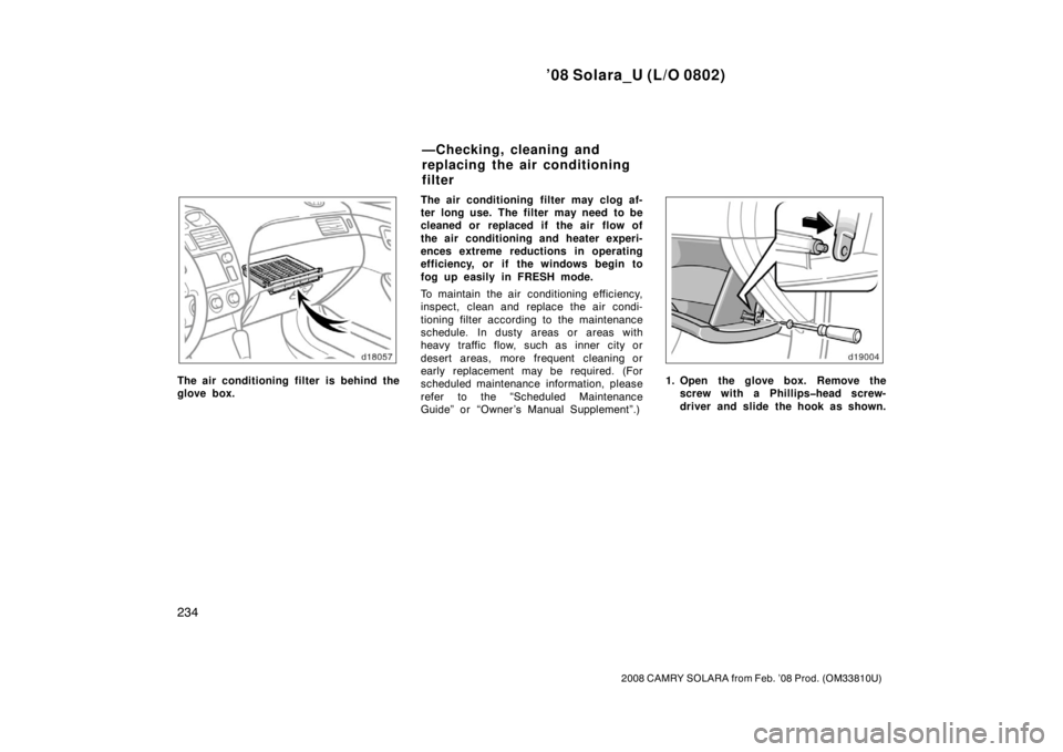 TOYOTA SOLARA 2008  Owners Manual (in English) ’08 Solara_U (L/O 0802)
234
2008 CAMRY SOLARA from Feb. ’08 Prod. (OM33810U)
The air conditioning filter is behind the
glove box.The air conditioning  filter may clog af-
ter long use.  The filter
