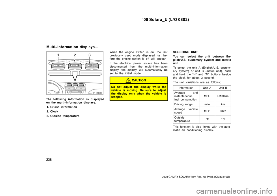 TOYOTA SOLARA 2008  Owners Manual (in English) ’08 Solara_U (L/O 0802)
238
2008 CAMRY SOLARA from Feb. ’08 Prod. (OM33810U)
The following information is displayed
on the multi�information displays.1. Cruise information
2. Clock
3. Outside temp