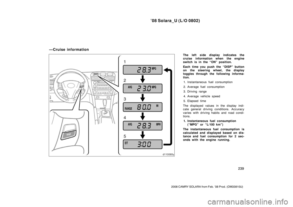 TOYOTA SOLARA 2008  Owners Manual (in English) ’08 Solara_U (L/O 0802)
239
2008 CAMRY SOLARA from Feb. ’08 Prod. (OM33810U)
The left side display indicates the
cruise information when the engine
switch is in the “ON” position.
Each time yo