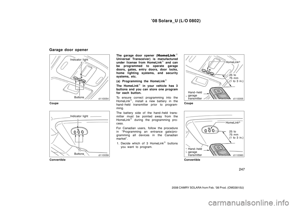 TOYOTA SOLARA 2008  Owners Manual (in English) ’08 Solara_U (L/O 0802)
247
2008 CAMRY SOLARA from Feb. ’08 Prod. (OM33810U)
Indicator lightButtons
Coupe
Indicator light
Buttons
Convertible
The garage door opener (
Universal Transceiver) is ma