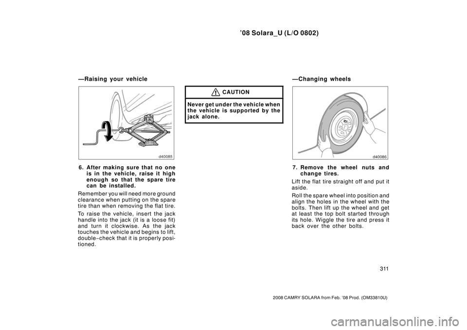 TOYOTA SOLARA 2008  Owners Manual (in English) ’08 Solara_U (L/O 0802)
311
2008 CAMRY SOLARA from Feb. ’08 Prod. (OM33810U)
6. After making sure that no oneis in the vehicle, raise it high
enough so that the spare tire
can be installed.
Rememb
