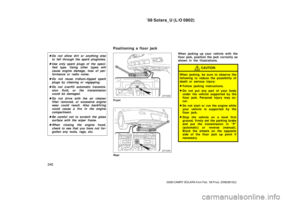 TOYOTA SOLARA 2008  Owners Manual (in English) ’08 Solara_U (L/O 0802)
340
2008 CAMRY SOLARA from Feb. ’08 Prod. (OM33810U)
Do not allow dirt or anything else
to fall through the spark plugholes.
 Use only spark plugs of  the speci-
fied typ