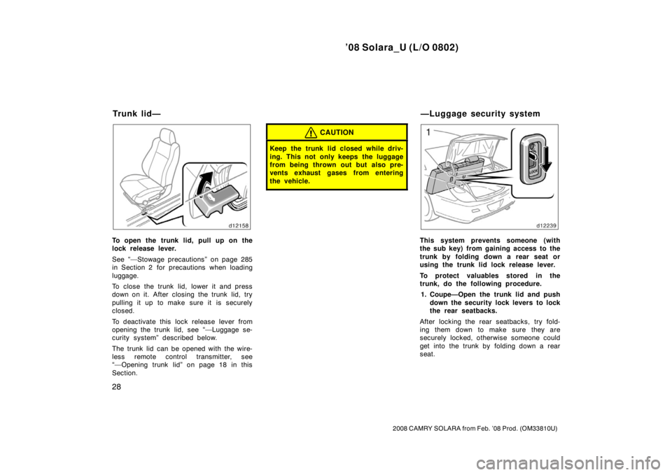 TOYOTA SOLARA 2008  Owners Manual (in English) ’08 Solara_U (L/O 0802)
28
2008 CAMRY SOLARA from Feb. ’08 Prod. (OM33810U)
To open the trunk lid, pull up on the
lock release lever.
See “—Stowage precautions” on page 285
in Section 2  for