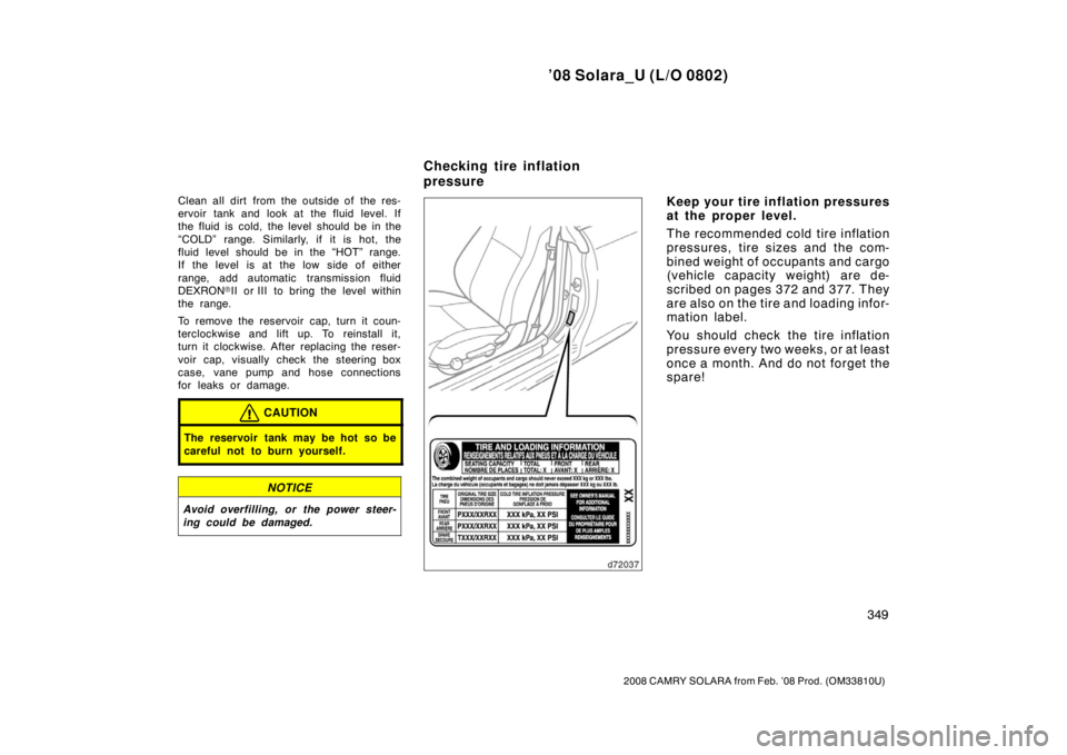 TOYOTA SOLARA 2008  Owners Manual (in English) ’08 Solara_U (L/O 0802)
349
2008 CAMRY SOLARA from Feb. ’08 Prod. (OM33810U)
Clean all dirt from the outside of the res-
ervoir tank and look at the fluid level. If
the fluid is cold, the level sh