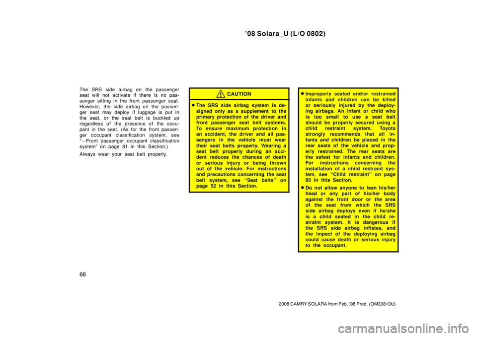 TOYOTA SOLARA 2008   (in English) Manual PDF ’08 Solara_U (L/O 0802)
68
2008 CAMRY SOLARA from Feb. ’08 Prod. (OM33810U)
The SRS side airbag on  the passenger
seat will not activate if  there is no pas-
senger sitting in the front passenger 