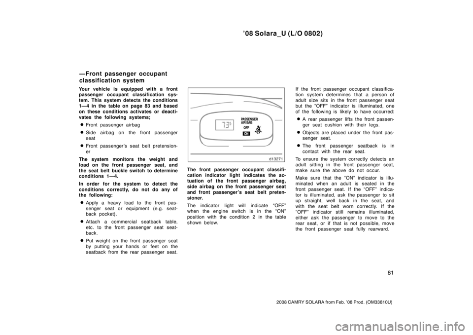 TOYOTA SOLARA 2008   (in English) Manual Online ’08 Solara_U (L/O 0802)
81
2008 CAMRY SOLARA from Feb. ’08 Prod. (OM33810U)
Your vehicle is equipped with a front
passenger occupant classification sys-
tem. This system detects the conditions
1