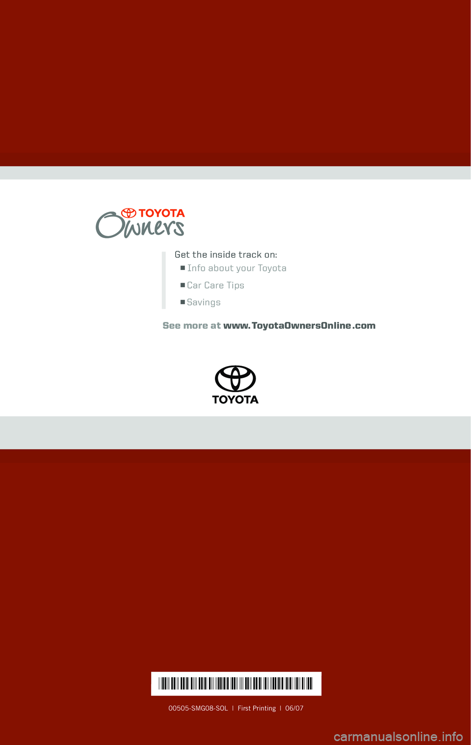 TOYOTA SOLARA 2008 Warranties & Maintenance Guides (in English)
00505-SMG08-SOL | First Printing | 06/07
Get the inside track on:
n Info about your Toyota
n Car Care Tips
n Savings
See more at www. ToyotaOwnersOnline .com
Get the inside track on:
*00505-SMG08 TOYOTA SOLARA 2008 Warranties & Maintenance Guides (in English)
00505-SMG08-SOL | First Printing | 06/07
Get the inside track on:
n Info about your Toyota
n Car Care Tips
n Savings
See more at www. ToyotaOwnersOnline .com
Get the inside track on:
*00505-SMG08