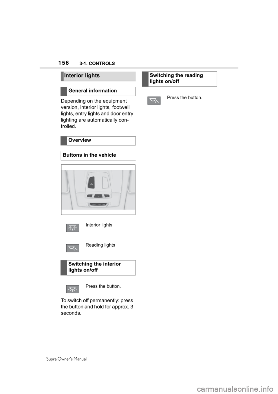 TOYOTA SUPRA 2020  Owners Manual (in English) 1563-1. CONTROLS
Supra Owners Manual
Depending on the equipment 
version, interior lights, footwell 
lights, entry lights and door entry 
lighting are automatically con-
trolled.
To switch off perman