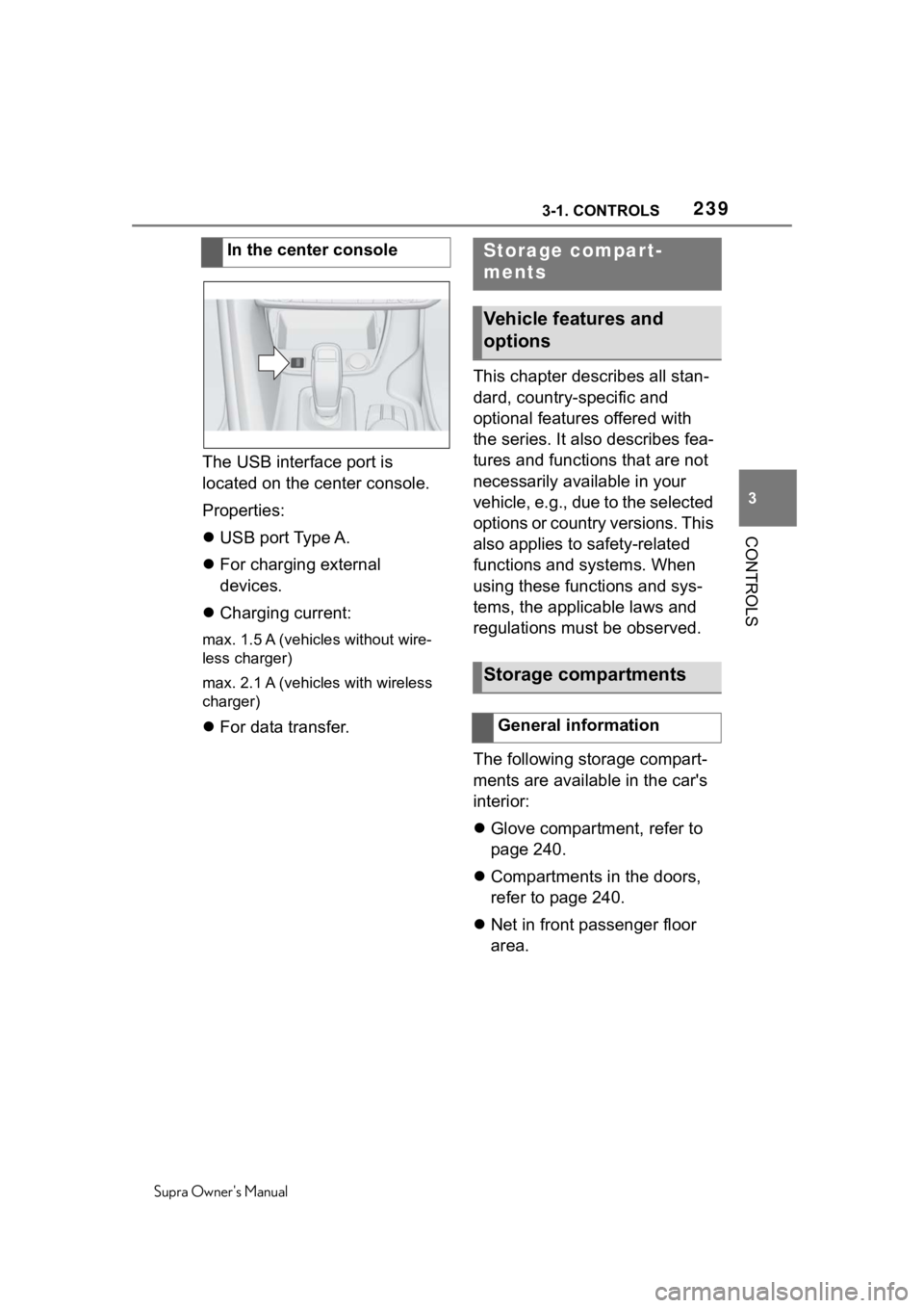 TOYOTA SUPRA 2020  Owners Manual (in English) 2393-1. CONTROLS
Supra Owners Manual
3
CONTROLS
The USB interface port is 
located on the center console.
Properties:
 USB port Type A.
 For charging external 
devices.
 Charging current:
ma