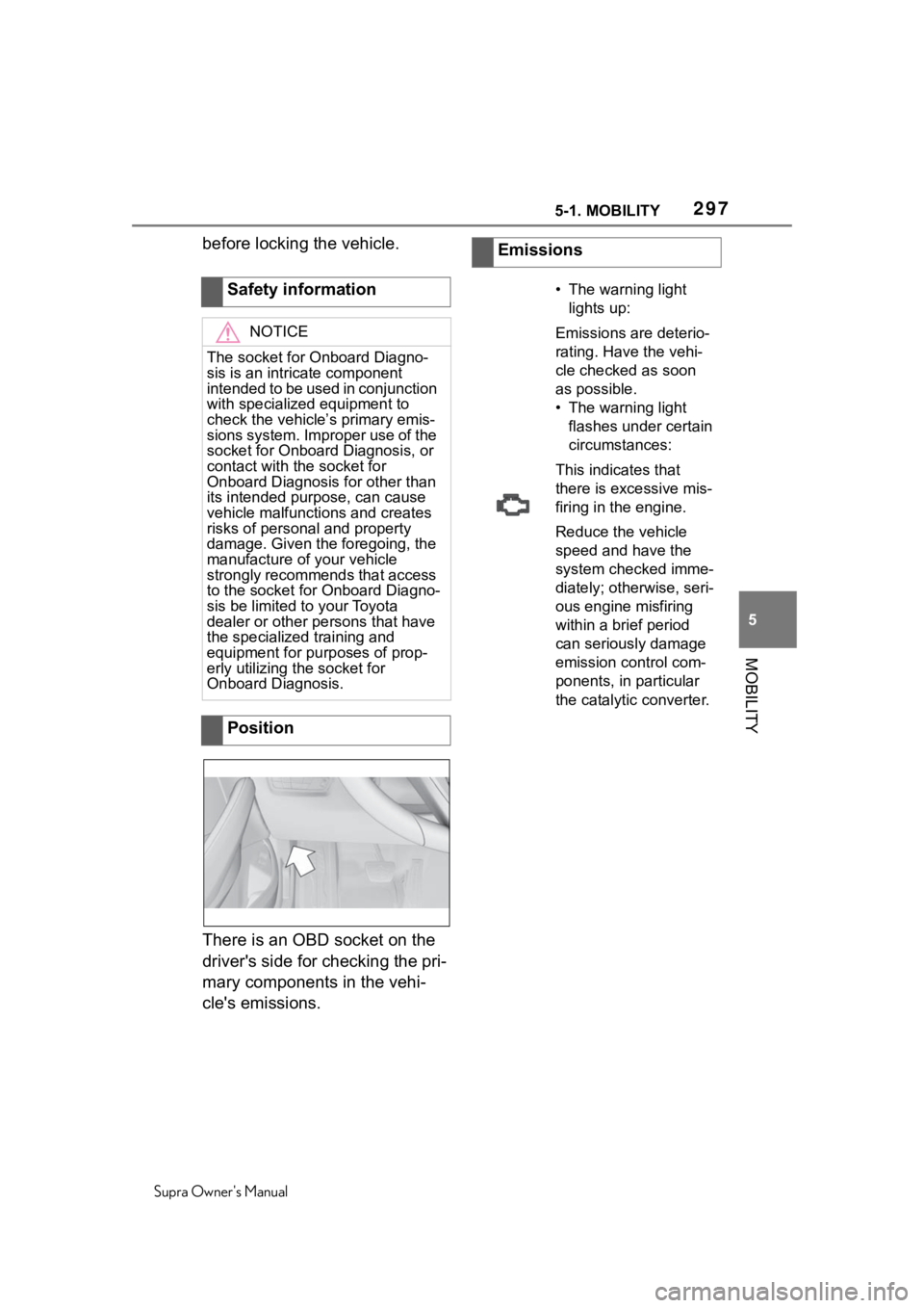 TOYOTA SUPRA 2020 Owners Manual (in English) 2975-1. MOBILITY
Supra Owners Manual
5
MOBILITY
before locking the vehicle.
There is an OBD socket on the
driver's side for checking the pri-
mary components in the vehi-
cle's emissions. Sa TOYOTA SUPRA 2020 Owners Manual (in English) 2975-1. MOBILITY
Supra Owners Manual
5
MOBILITY
before locking the vehicle.
There is an OBD socket on the
driver's side for checking the pri-
mary components in the vehi-
cle's emissions. Sa