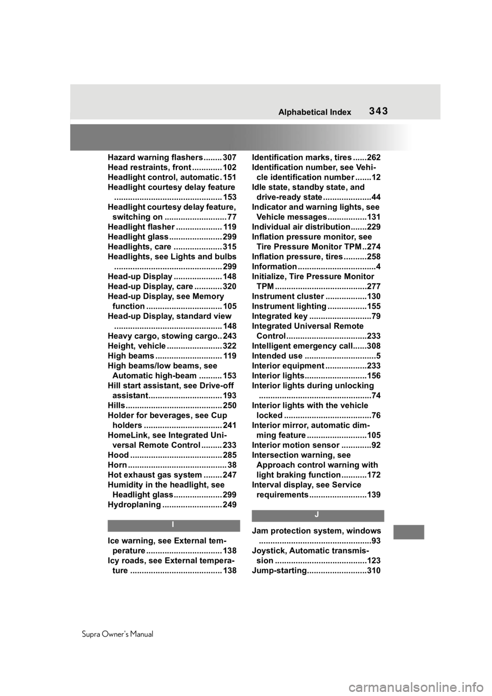 TOYOTA SUPRA 2020  Owners Manual (in English) 343 
Supra Owners Manual343Alphabetical Index
Hazard warning flashers ........ 307
Head restraints, front ............. 102
Headlight control, automatic . 151
Headlight courtesy delay feature .......