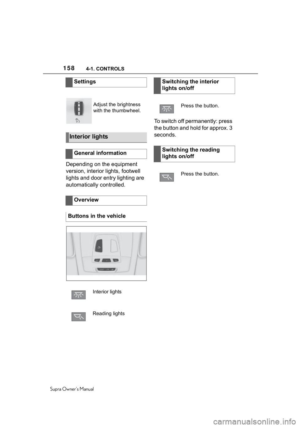 TOYOTA SUPRA 2020  Owners Manual (in English) 1584-1. CONTROLS
Supra Owners Manual
Depending on the equipment 
version, interior lights, footwell 
lights and door entry lighting are 
automatically controlled.To switch off permanently: press 
the