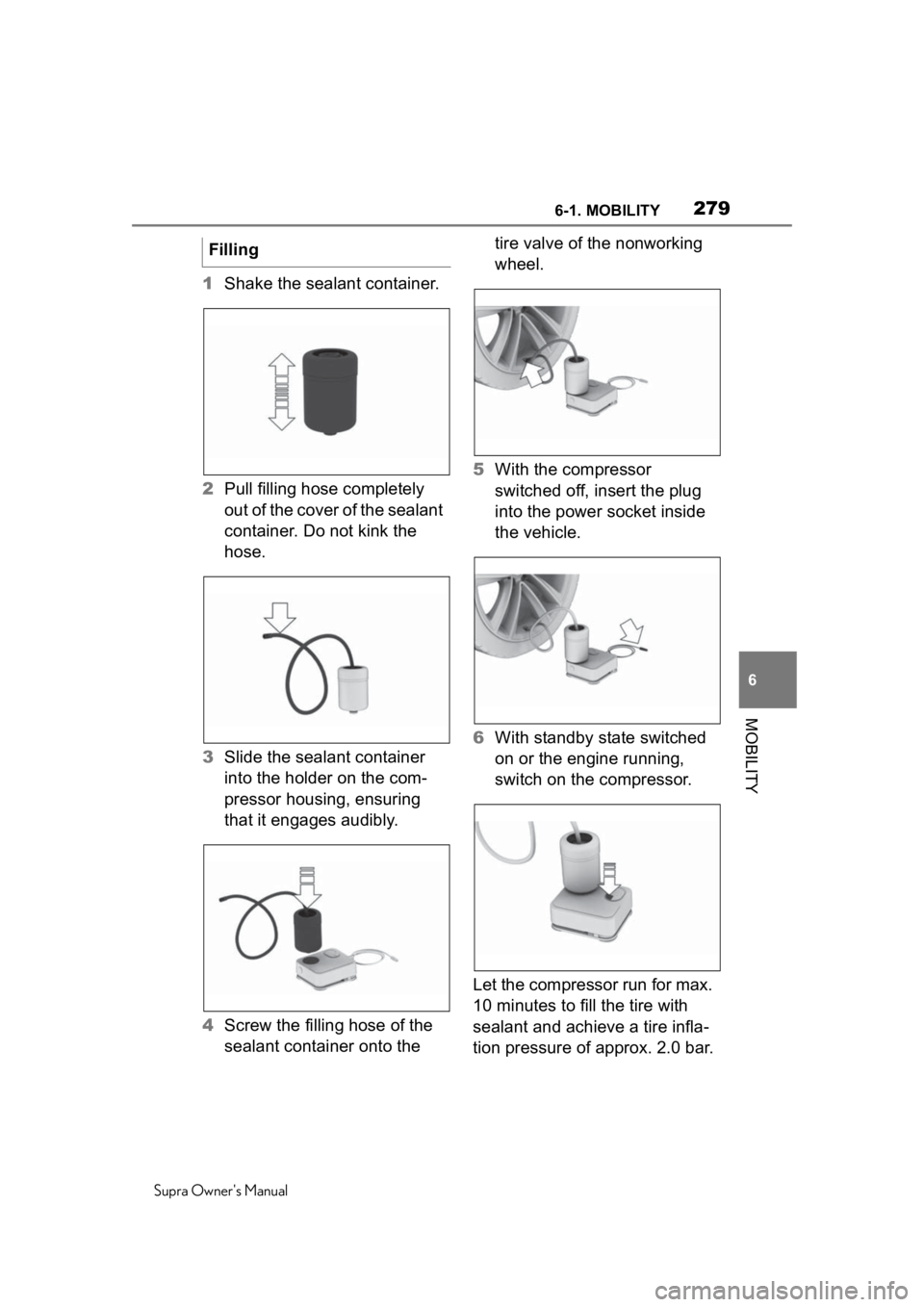 TOYOTA SUPRA 2020 Owners Manual (in English) 2796-1. MOBILITY
Supra Owners Manual
6
MOBILITY
1 Shake the sealant container.
2 Pull filling hose completely
out of the cover of the sealant
container. Do not kink the
hose.
3 Slide the sealant c TOYOTA SUPRA 2020 Owners Manual (in English) 2796-1. MOBILITY
Supra Owners Manual
6
MOBILITY
1 Shake the sealant container.
2 Pull filling hose completely
out of the cover of the sealant
container. Do not kink the
hose.
3 Slide the sealant c