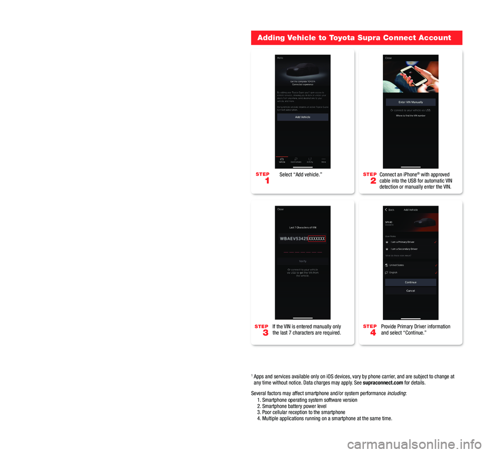 TOYOTA SUPRA 2020 Accessories, Audio & Navigation (in English) Adding Vehicle to Toyota Supra Connect Account
Select “Add vehicle.”
If the VIN is entered manually only
the last 7 characters are required. Connect an iPhone® with approved
cable into the USB TOYOTA SUPRA 2020 Accessories, Audio & Navigation (in English) Adding Vehicle to Toyota Supra Connect Account
Select “Add vehicle.”
If the VIN is entered manually only
the last 7 characters are required. Connect an iPhone® with approved
cable into the USB