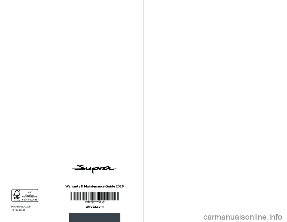 TOYOTA SUPRA 2020 Warranties & Maintenance Guides (in English) Warranty & Maintenance Guide 2020toyota.com
2020
WARRANT Y &
MAINTENANCE
GUIDEPrinted in U.S.A. 2/19
18-TCS-12635 TOYOTA SUPRA 2020 Warranties & Maintenance Guides (in English) Warranty & Maintenance Guide 2020toyota.com
2020
WARRANT Y &
MAINTENANCE
GUIDEPrinted in U.S.A. 2/19
18-TCS-12635