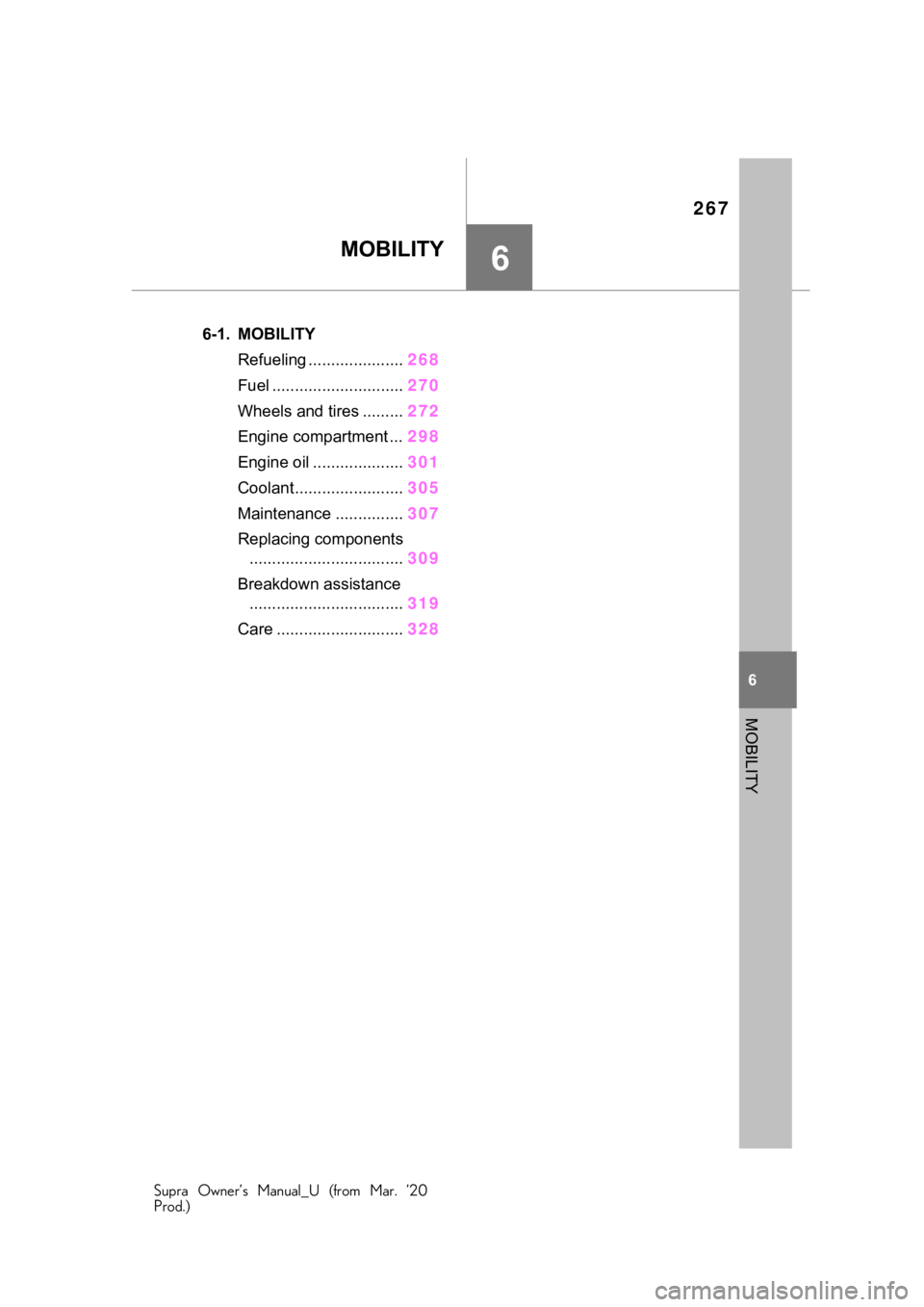 TOYOTA SUPRA 2021  Owners Manual (in English) 267
Supra Owner’s Manual_U (from Mar. ’20
Prod.)
6
6
MOBILITY
MOBILITY
.6-1. MOBILITYRefueling ..................... 268
Fuel ............................. 270
Wheels and tires ......... 272
Engin
