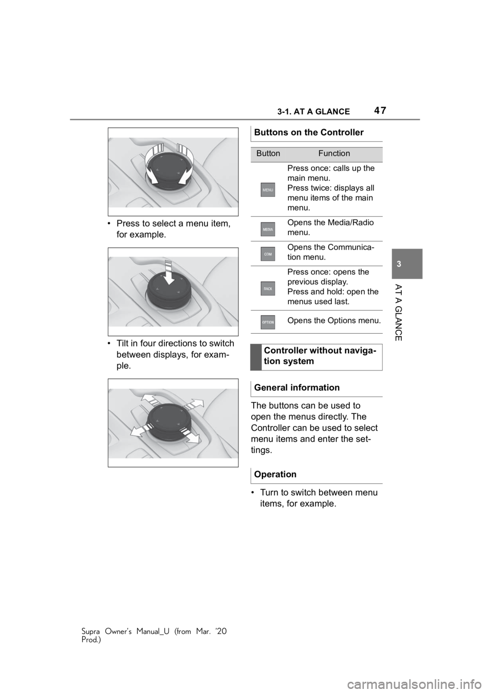 TOYOTA SUPRA 2021 (in English) Service Manual 473-1. AT A GLANCE
Supra Owner’s Manual_U (from Mar. ’20
Prod.)
3
AT A GLANCE
• Press to select a menu item, for example.
• Tilt in four directions to switch between displays, for exam-
ple. TOYOTA SUPRA 2021 (in English) Service Manual 473-1. AT A GLANCE
Supra Owner’s Manual_U (from Mar. ’20
Prod.)
3
AT A GLANCE
• Press to select a menu item, for example.
• Tilt in four directions to switch between displays, for exam-
ple.