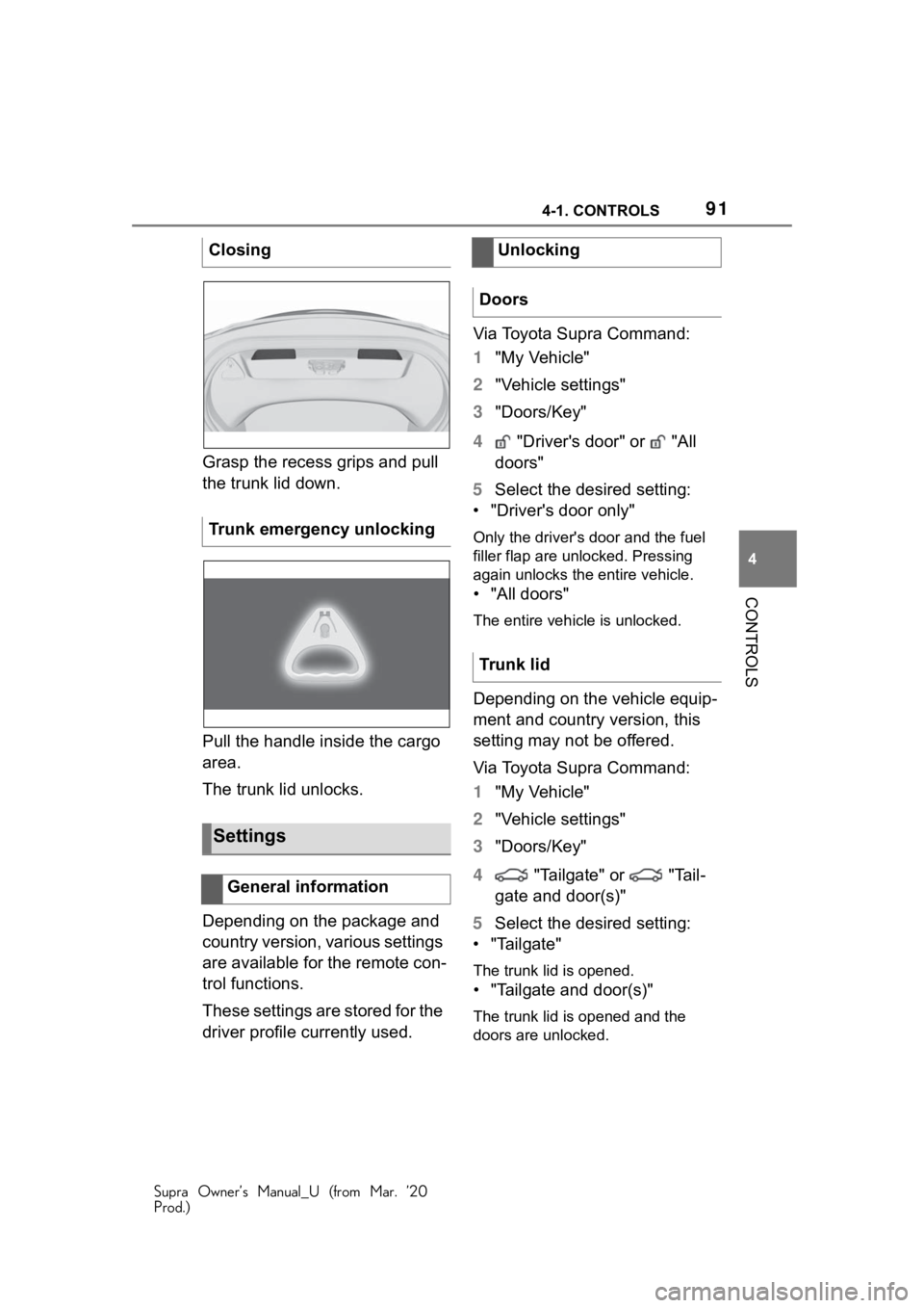 TOYOTA SUPRA 2021 Owners Manual (in English) 914-1. CONTROLS
Supra Owner’s Manual_U (from Mar. ’20
Prod.)
4
CONTROLS
Grasp the recess grips and pull
the trunk lid down.
Pull the handle inside the cargo
area.
The trunk lid unlocks.
Dependin TOYOTA SUPRA 2021 Owners Manual (in English) 914-1. CONTROLS
Supra Owner’s Manual_U (from Mar. ’20
Prod.)
4
CONTROLS
Grasp the recess grips and pull
the trunk lid down.
Pull the handle inside the cargo
area.
The trunk lid unlocks.
Dependin