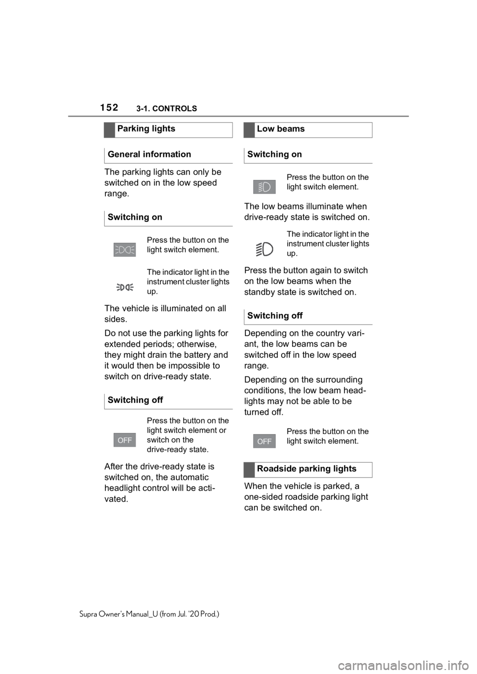 TOYOTA SUPRA 2021  Owners Manual (in English) 1523-1. CONTROLS
Supra Owners Manual_U (from Jul. 20 Prod.)
The parking lights can only be 
switched on in the low speed 
range.
The vehicle is illuminated on all 
sides.
Do not use the parking ligh