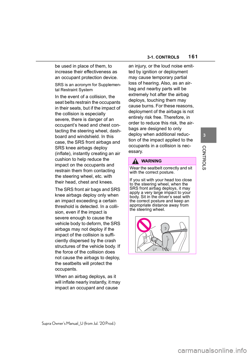 TOYOTA SUPRA 2021  Owners Manual (in English) 1613-1. CONTROLS
3
CONTROLS
Supra Owners Manual_U (from Jul. 20 Prod.)
be used in place of them, to 
increase their effectiveness as 
an occupant protection device.
SRS is an acronym for Supplemen-
