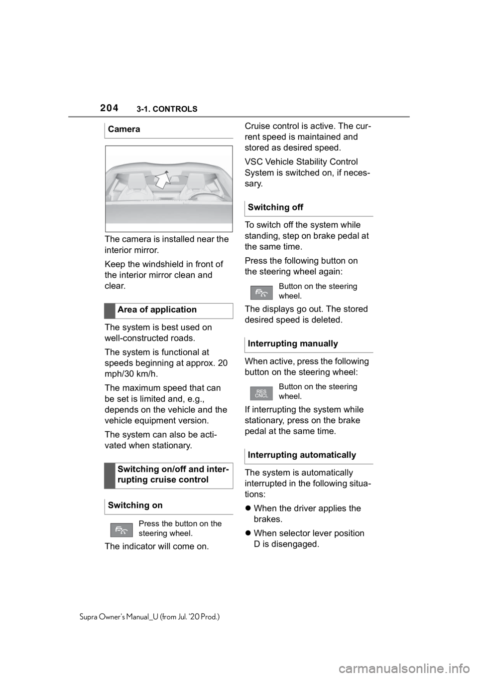 TOYOTA SUPRA 2021  Owners Manual (in English) 2043-1. CONTROLS
Supra Owners Manual_U (from Jul. 20 Prod.)
The camera is installed near the 
interior mirror.
Keep the windshield in front of 
the interior mirror clean and 
clear.
The system is be
