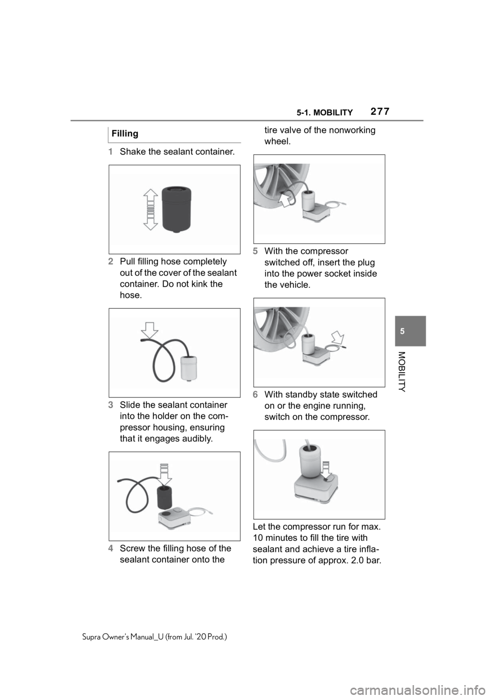 TOYOTA SUPRA 2021 Owners Manual (in English) 2775-1. MOBILITY
5
MOBILITY
Supra Owners Manual_U (from Jul. 20 Prod.)
1Shake the sealant container.
2 Pull filling hose completely
out of the cover of the sealant
container. Do not kink the
hose TOYOTA SUPRA 2021 Owners Manual (in English) 2775-1. MOBILITY
5
MOBILITY
Supra Owners Manual_U (from Jul. 20 Prod.)
1Shake the sealant container.
2 Pull filling hose completely
out of the cover of the sealant
container. Do not kink the
hose