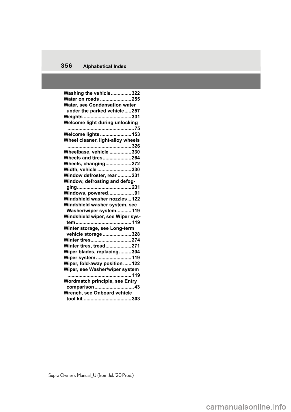 TOYOTA SUPRA 2021  Owners Manual (in English) 356Alphabetical Index
Supra Owners Manual_U (from Jul. 20 Prod.)Washing the vehicle ............... 322
Water on roads ....................... 255
Water, see Condensation water 
under the parked veh
