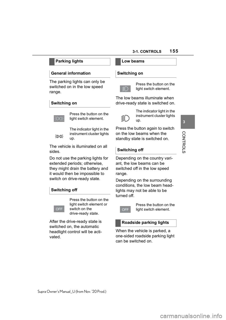 TOYOTA SUPRA 2021  Owners Manual (in English) 1553-1. CONTROLS
3
CONTROLS
Supra Owners Manual_U (from Nov. 20 Prod.)
The parking lights can only be 
switched on in the low speed 
range.
The vehicle is illuminated on all 
sides.
Do not use the p TOYOTA SUPRA 2021  Owners Manual (in English) 1553-1. CONTROLS
3
CONTROLS
Supra Owners Manual_U (from Nov. 20 Prod.)
The parking lights can only be 
switched on in the low speed 
range.
The vehicle is illuminated on all 
sides.
Do not use the p