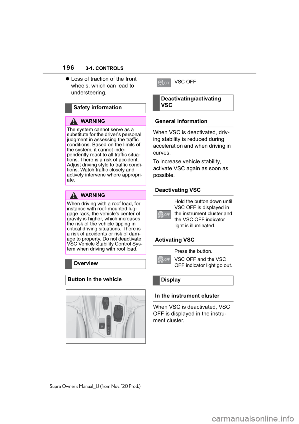 TOYOTA SUPRA 2021  Owners Manual (in English) 1963-1. CONTROLS
Supra Owners Manual_U (from Nov. 20 Prod.)
Loss of traction of the front 
wheels, which can lead to 
understeering.
When VSC is deactivated, driv-
ing stability is reduced during TOYOTA SUPRA 2021  Owners Manual (in English) 1963-1. CONTROLS
Supra Owners Manual_U (from Nov. 20 Prod.)
Loss of traction of the front 
wheels, which can lead to 
understeering.
When VSC is deactivated, driv-
ing stability is reduced during