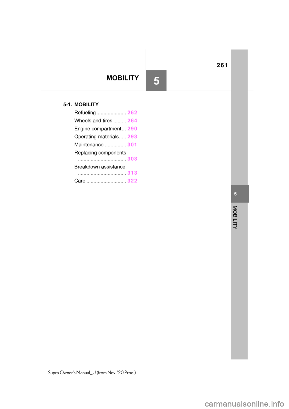 TOYOTA SUPRA 2021  Owners Manual (in English) 261
5
5
MOBILITY
Supra Owners Manual_U (from Nov. 20 Prod.)
MOBILITY
.5-1. MOBILITY
Refueling .....................262
Wheels and tires .........264
Engine compartment ...290
Operating materials....
