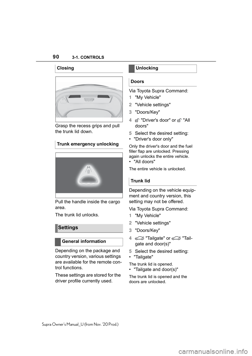 TOYOTA SUPRA 2021   (in English) Manual Online 903-1. CONTROLS
Supra Owners Manual_U (from Nov. 20 Prod.)
Grasp the recess grips and pull 
the trunk lid down.
Pull the handle inside the cargo 
area.
The trunk lid unlocks.
Depending on the packag TOYOTA SUPRA 2021   (in English) Manual Online 903-1. CONTROLS
Supra Owners Manual_U (from Nov. 20 Prod.)
Grasp the recess grips and pull 
the trunk lid down.
Pull the handle inside the cargo 
area.
The trunk lid unlocks.
Depending on the packag